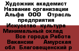 Художник-академист › Название организации ­ Альфа, ООО › Отрасль предприятия ­ Искусство, культура › Минимальный оклад ­ 30 000 - Все города Работа » Вакансии   . Амурская обл.,Благовещенский р-н